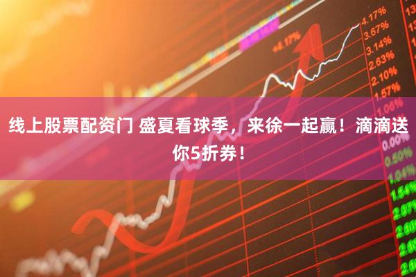 线上股票配资门 盛夏看球季，来徐一起赢！滴滴送你5折券！