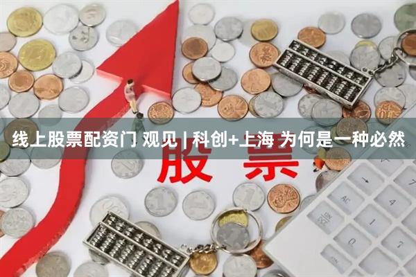 线上股票配资门 观见 | 科创+上海 为何是一种必然