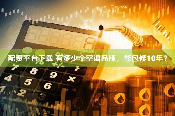 配资平台下载 有多少个空调品牌，能包修10年？