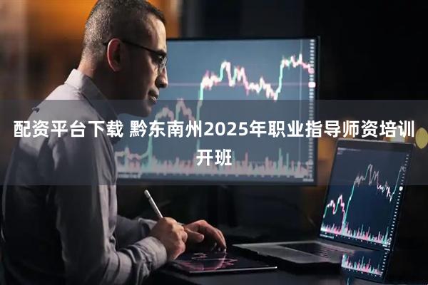 配资平台下载 黔东南州2025年职业指导师资培训开班