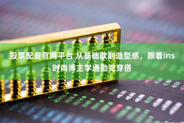 股票配资官网平台 从基础款到造型感，跟着ins时尚博主学通勤党穿搭