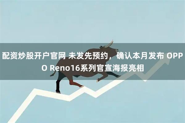 配资炒股开户官网 未发先预约，确认本月发布 OPPO Reno16系列官宣海报亮相