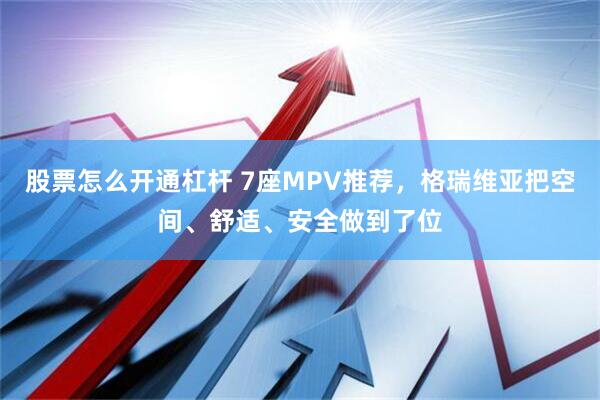 股票怎么开通杠杆 7座MPV推荐，格瑞维亚把空间、舒适、安全做到了位