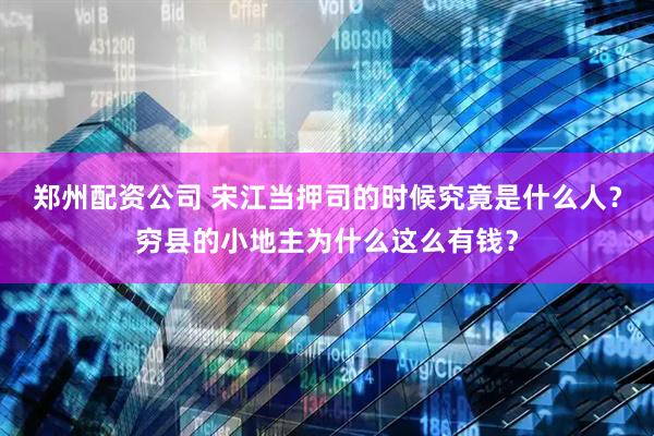 郑州配资公司 宋江当押司的时候究竟是什么人？穷县的小地主为什么这么有钱？