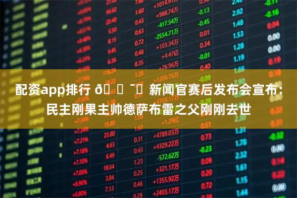 配资app排行 🕯️新闻官赛后发布会宣布：民主刚果主帅德萨布雷之父刚刚去世