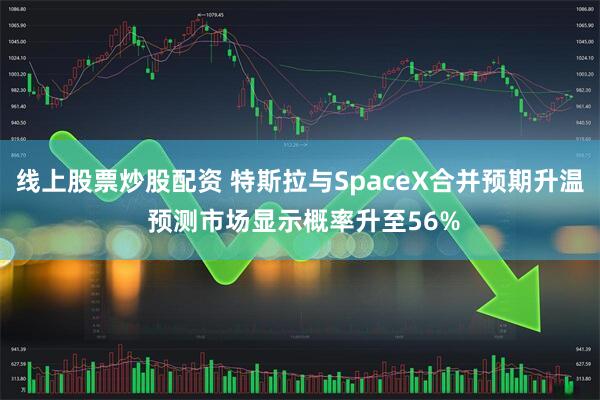 线上股票炒股配资 特斯拉与SpaceX合并预期升温 预测市场显示概率升至56%